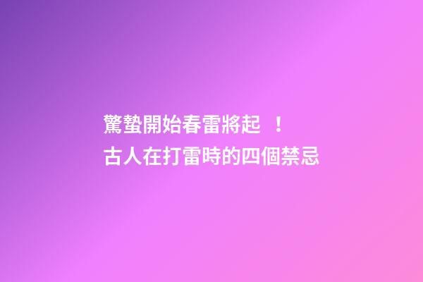 驚蟄開始春雷將起！古人在打雷時的四個禁忌